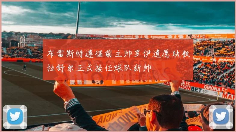 布雷斯特遵循前主帅罗伊遗愿助教拉舒尔正式接任球队新帅