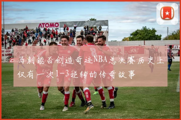 马刺能否创造奇迹NBA总决赛历史上仅有一次1-3逆转的传奇故事