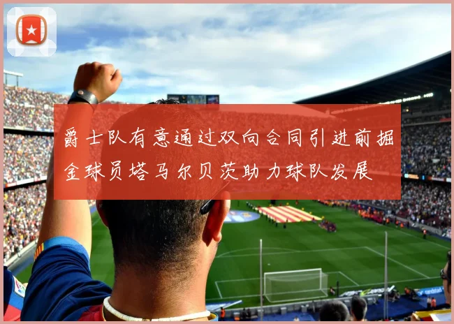 爵士队有意通过双向合同引进前掘金球员塔马尔贝茨助力球队发展