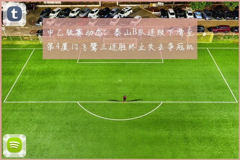 中乙联赛动态：泰山B队连败下滑至第4厦门飞鹭三连胜终止失去争冠机会
